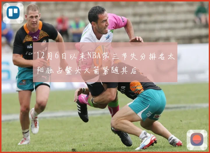 12月6日以来NBA第三节失分排名太阳独占鳌头火箭紧随其后