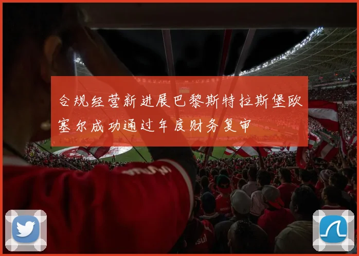 合规经营新进展巴黎斯特拉斯堡欧塞尔成功通过年度财务复审