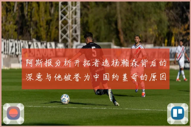 阿斯报分析开拓者选杨瀚森背后的深意与他被誉为中国约基奇的原因