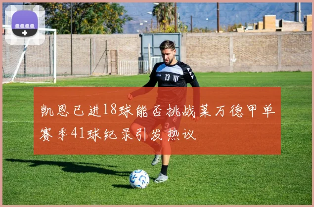 凯恩已进18球能否挑战莱万德甲单赛季41球纪录引发热议