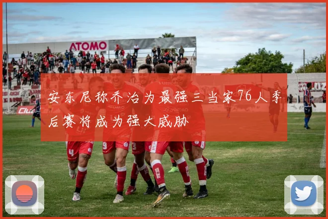 安东尼称乔治为最强三当家76人季后赛将成为强大威胁