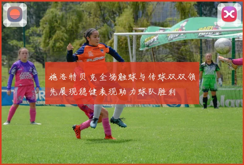 施洛特贝克全场触球与传球双双领先展现稳健表现助力球队胜利