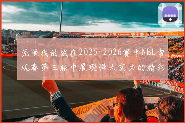 无限我的城在2025-2026赛季NBL常规赛第三轮中展现强大实力的精彩战报