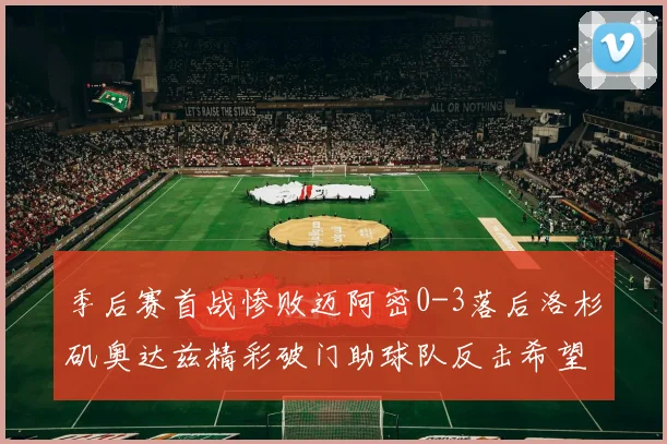 季后赛首战惨败迈阿密0-3落后洛杉矶奥达兹精彩破门助球队反击希望