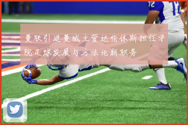 曼联引进曼城主管达伦休斯担任学院足球发展与方法论新职务