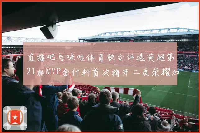 直播吧与咪咕体育联合评选英超第21轮MVP舍什科首次梅开二度荣耀加冕