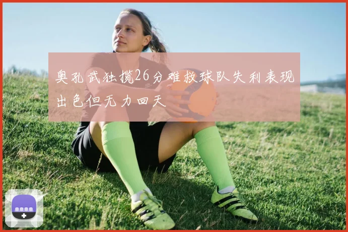 奥孔武独揽26分难救球队失利表现出色但无力回天