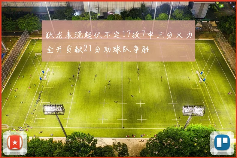 狄龙表现起伏不定17投7中三分火力全开贡献21分助球队争胜