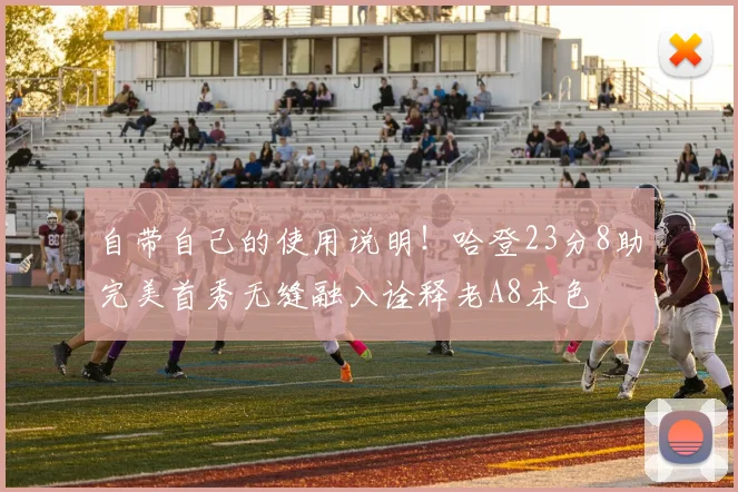 自带自己的使用说明！哈登23分8助完美首秀无缝融入诠释老A8本色