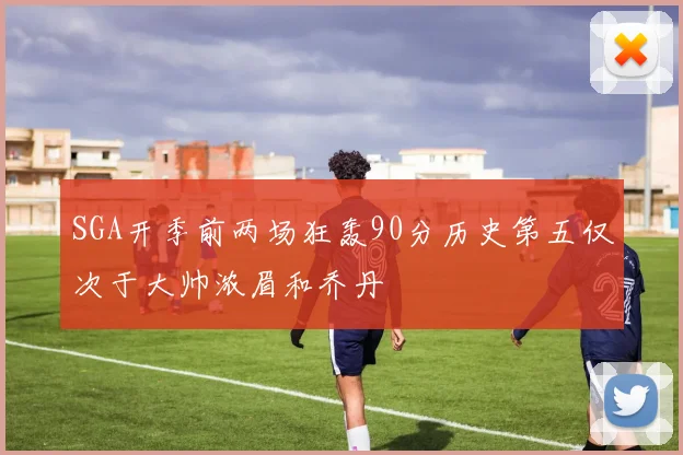 SGA开季前两场狂轰90分历史第五仅次于大帅浓眉和乔丹