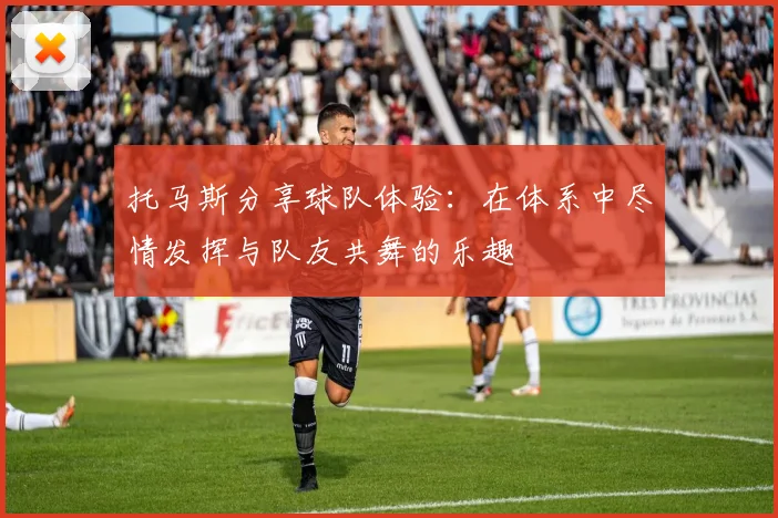 托马斯分享球队体验：在体系中尽情发挥与队友共舞的乐趣