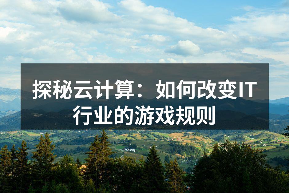 探秘云计算：如何改变IT行业的游戏规则