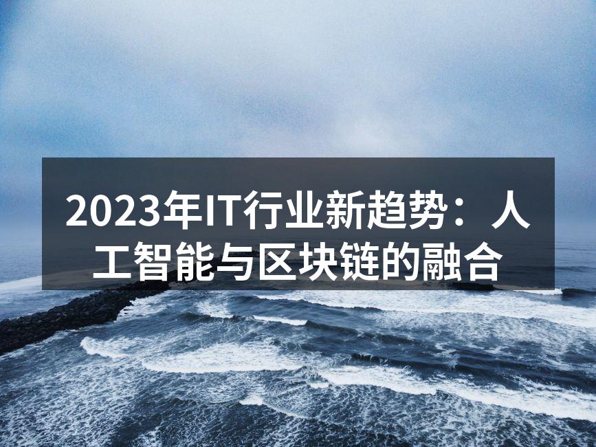 2023年IT行业新趋势：人工智能与区块链的融合